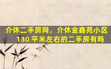 介休二手房网，介休金鑫苑小区130 平米左右的二手房有吗